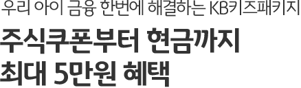 우리 아이 금융 한번에 해결하는 KB키즈패키지 주식쿠폰부터 현금까지 최대 5만원 혜택