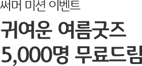 써머 미션 이벤트 귀여운 여름굿즈 5,000명 무료드림