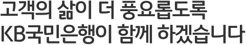 고객의 삶이 더 풍요롭도록 KB국민은행이 함께 하겠습니다