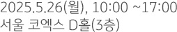 2025.5.26(월), 10:00 ~17:00 서울 코엑스 D홀(3층)