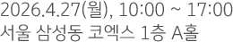2026.4.27(월), 10:00 ~ 17:00 서울 삼성동 코엑스 1층 A홀