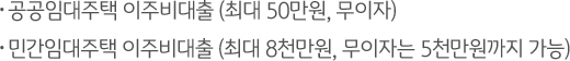 공공임대주택 이주비대출(최대 50만원, 무이자), 민간임대주택 이주비대출 (최대 8천만원, 무이자는 5천만원까지 가능)