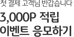 첫 결제 고객님 반갑습니다  3,000P 적립 이벤트 응모하기